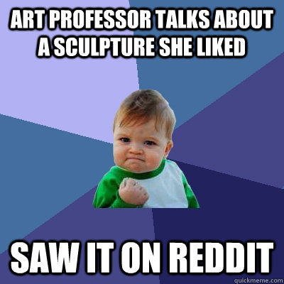 art professor talks about a sculpture she liked saw it on re - Success Kid
