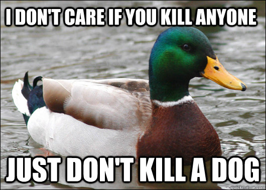 i dont care if you kill anyone just dont kill a dog - Actual Advice Mallard