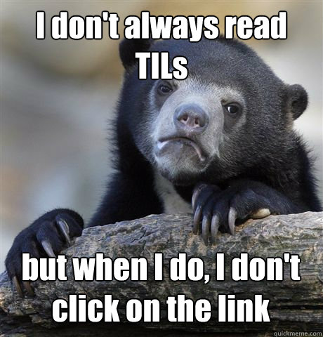 i dont always read tils but when i do i dont click on the - Confession Bear
