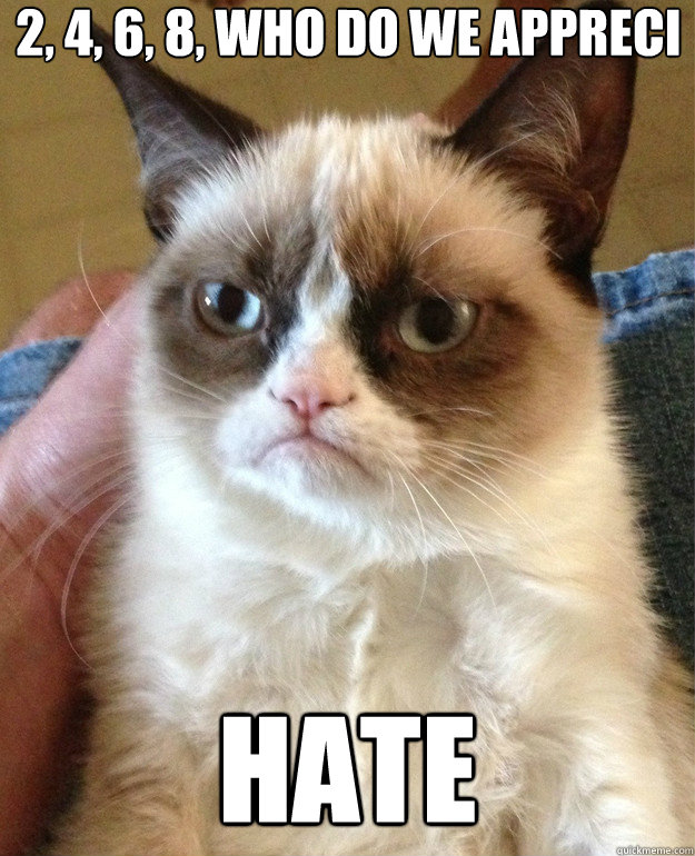 2 4 6 8 who do we appreci hate - Grumpy Cat