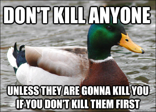 dont kill anyone unless they are gonna kill you if you don - Actual Advice Mallard