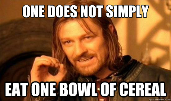 one does not simply eat one bowl of cereal - Boromir