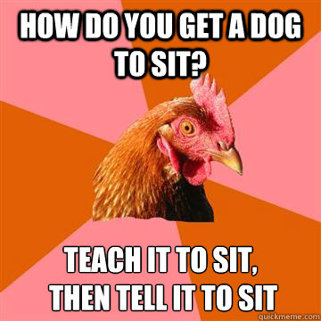 how do you get a dog to sit teach it to sit then tell it - Anti-Joke Chicken