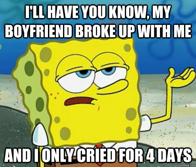 ill have you know my boyfriend broke up with me and i only - Tough Spongebob