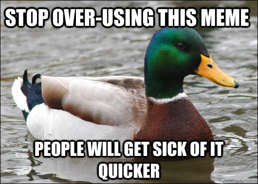 stop overusing this meme people will get sick of it quicker - Actual Advice Mallard