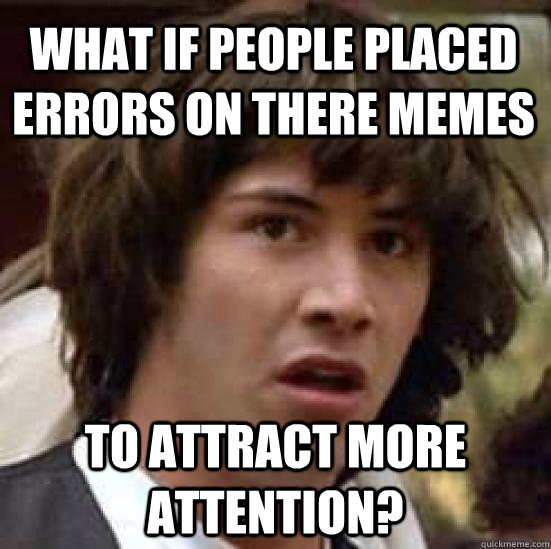 what if people placed errors on there memes to attract more - conspiracy keanu
