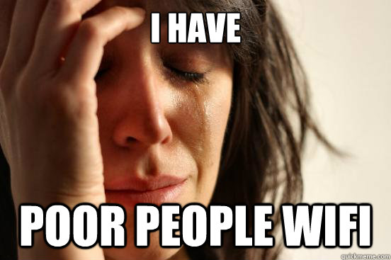 i have poor people wifi - First World Problems