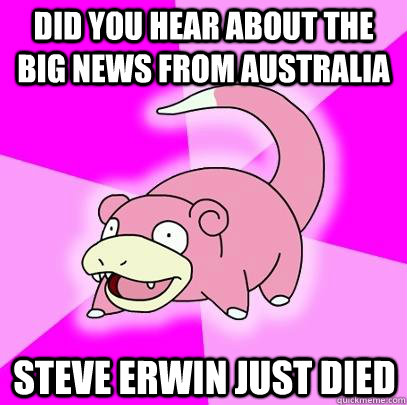 did you hear about the big news from australia steve erwin j - Slowpoke