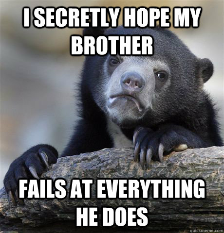 i secretly hope my brother fails at everything he does - Confession Bear