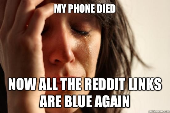 My phone died Now all the reddit links are blue again - First World Problems