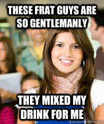 these frat guys are so gentlemanly they mixed my drink for - Sheltered Freshman Girl