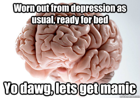 worn out from depression as usual ready for bed yo dawg le - Scumbag Brain