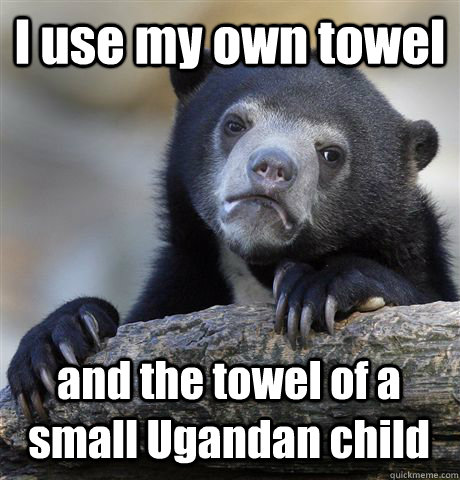 i use my own towel and the towel of a small ugandan child - Confession Bear
