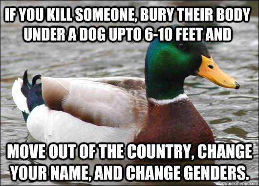 if you kill someone bury their body under a dog upto 610 f - Actual Advice Mallard