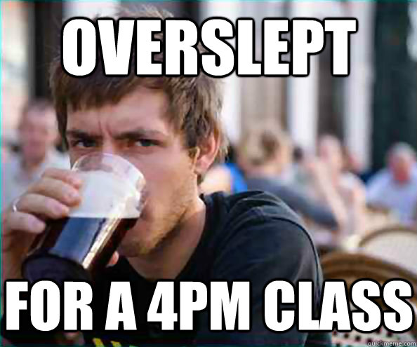 overslept for a 4pm class - Lazy College Senior