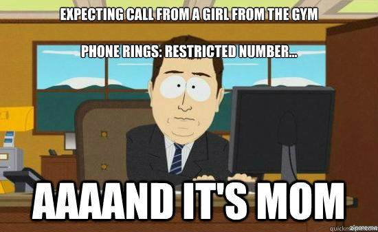 expecting call from a girl from the gym phone rings restri - aaaand its gone