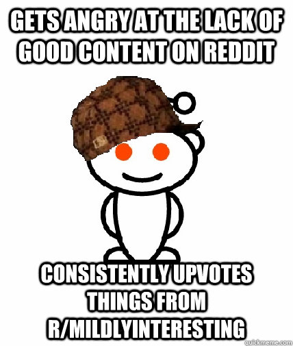 gets angry at the lack of good content on reddit consistentl - Scumbag Redditor