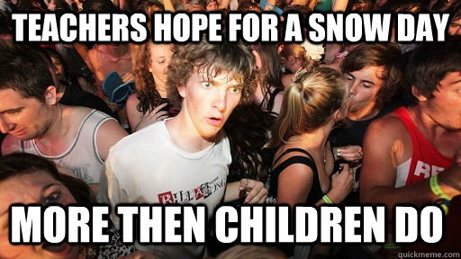 teachers hope for a snow day more then children do - Sudden Clarity Clarence