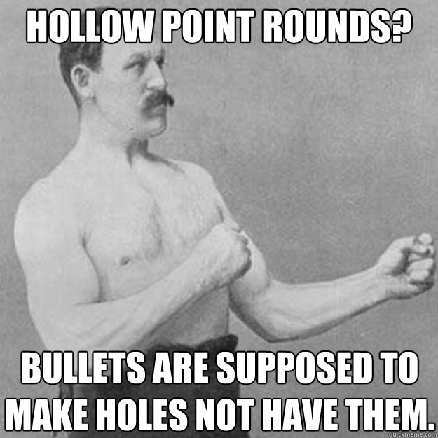 hollow point rounds bullets are supposed to make holes not - overly manly man