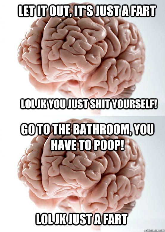 go to the bathroom you have to poop lol jk just a fart let -