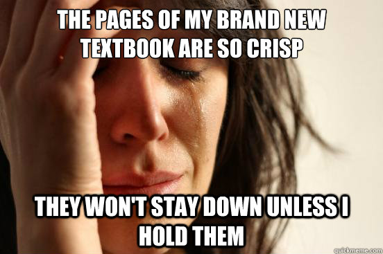the pages of my brand new textbook are so crisp they wont s - First World Problems