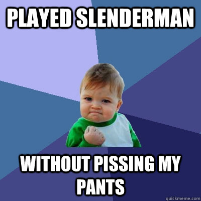 played slenderman without pissing my pants - Success Kid