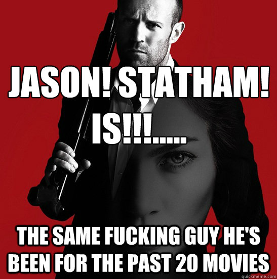 jason statham is the same fucking guy hes been f - Expendable Acotr