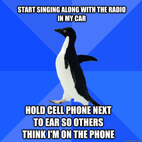 start singing along with the radio in my car hold cell phone - Socially Awkward Penguin