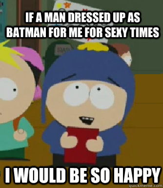 if a man dressed up as batman for me for sexy times i would - Craig - I would be so happy