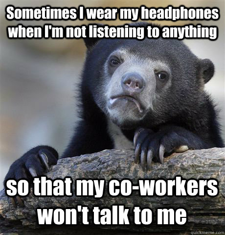 sometimes i wear my headphones when im not listening to any - Confession Bear