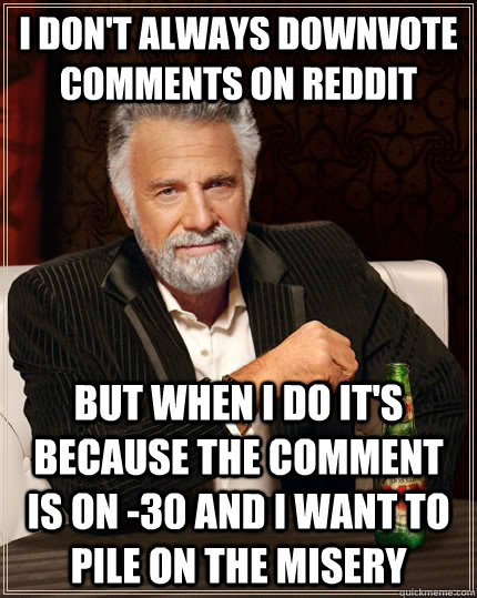 i dont always downvote comments on reddit but when i do it - The Most Interesting Man In The World