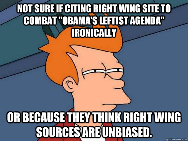 not sure if citing right wing site to combat obamas leftis - Futurama Fry