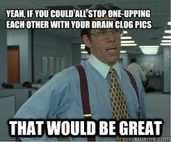 yeah if you could all stop oneupping each other with your - The Lumberg