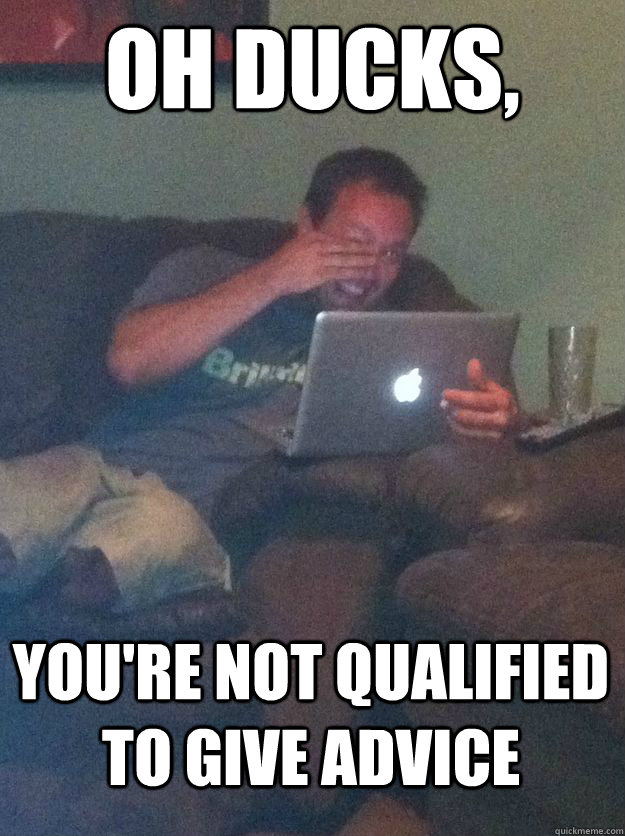 oh ducks youre not qualified to give advice - MEME DAD