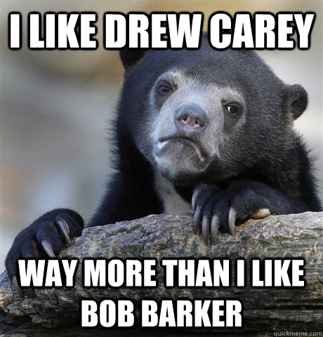 i like drew carey way more than i like bob barker - Confession Bear