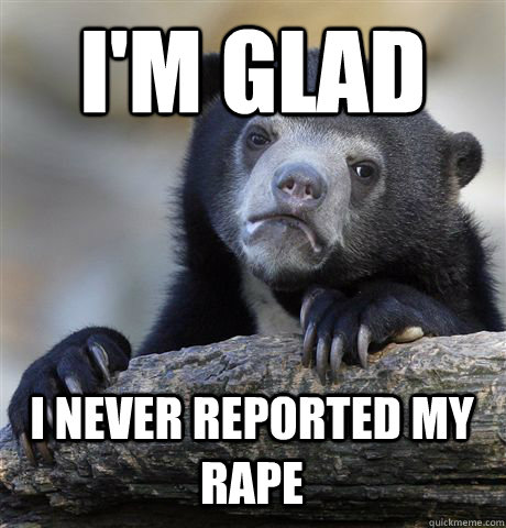 im glad i never reported my rape - Confession Bear