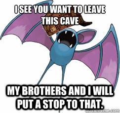 i see you want to leave this cave my brothers and i will put - Scumbag Zubat