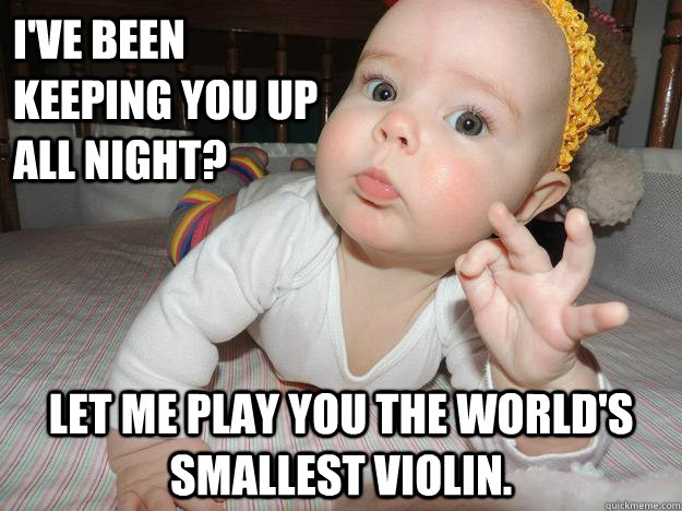 ive been keeping you up all night let me play you the worl - Unsympathetic Baby