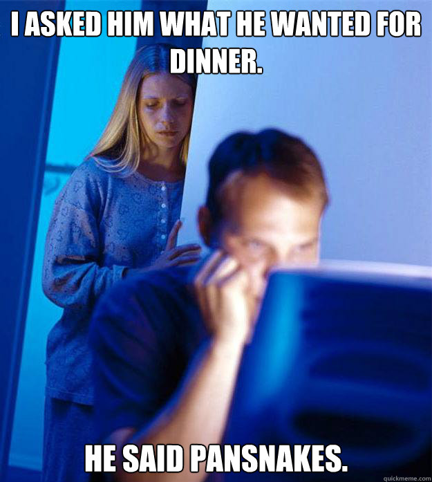 i asked him what he wanted for dinner he said pansnakes - Redditors Wife