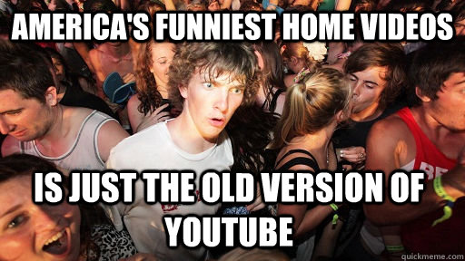 americas funniest home videos is just the old version of yo - Sudden Clarity Clarence