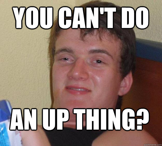 you cant do an up thing - 10 Guy