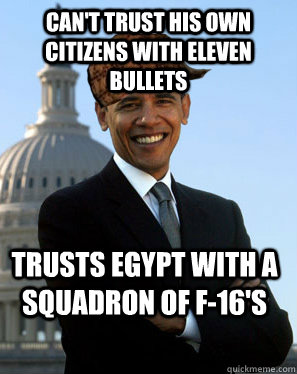 cant trust his own citizens with eleven bullets trusts egyp - Scumbag Obama
