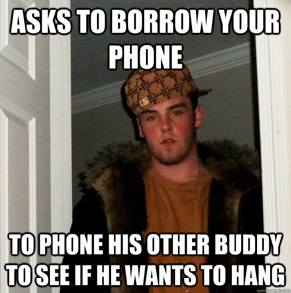 asks to borrow your phone to phone his other buddy to see if - Scumbag Steve