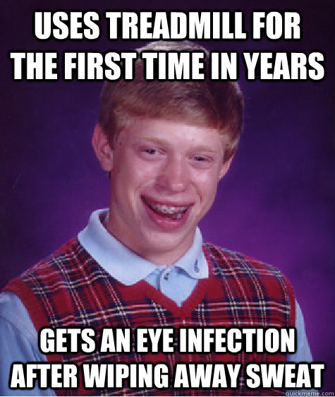 uses treadmill for the first time in years gets an eye infec - Bad Luck Brian