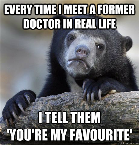 every time i meet a former doctor in real life i tell them - Confession Bear