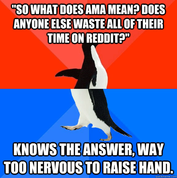 so what does ama mean does anyone else waste all of their - Socially Awesome Awkward Penguin