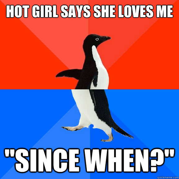hot girl says she loves me since when - Socially Awesome Awkward Penguin