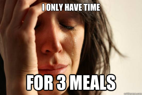 i only have time for 3 meals - First World Problems
