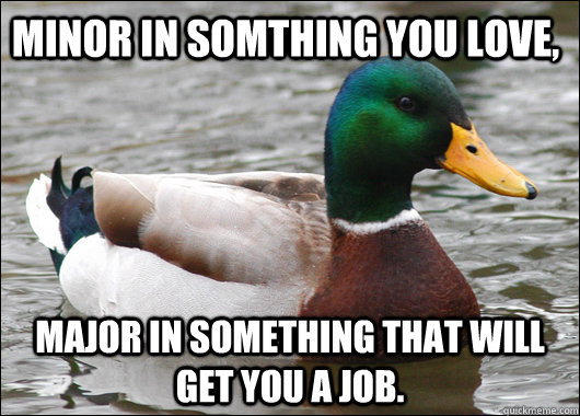 minor in somthing you love major in something that will get - Actual Advice Mallard