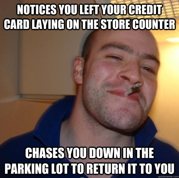 notices you left your credit card laying on the store counte - Good Guy Greg